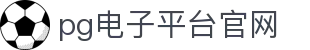 pg电子平台官网 - pg娱乐 - 【平台登录网站】